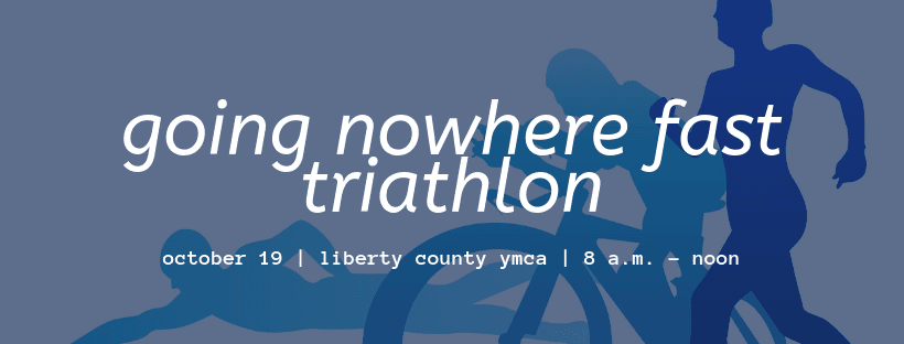 Going Nowhere Fast Triathlon - Saturday, October 19 at the Liberty County YMCA. Details at cityofhin